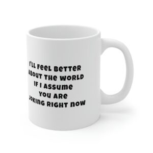 I'll feel better about the world if I assume you are joking right now coffee mug