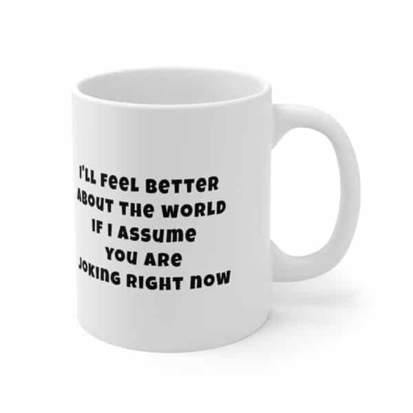 I'll feel better about the world if I assume you are joking right now coffee mug